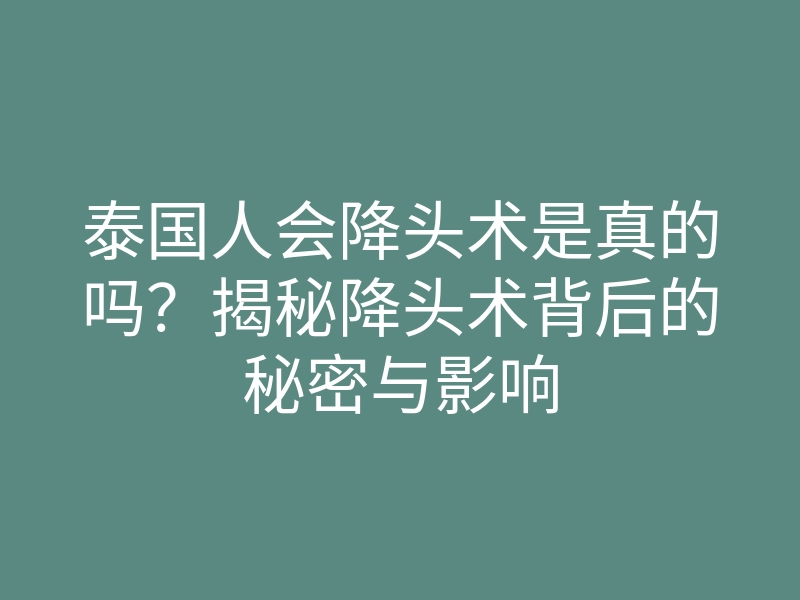 泰国人会降头术是真的吗?揭秘降头术背后的秘密与影响