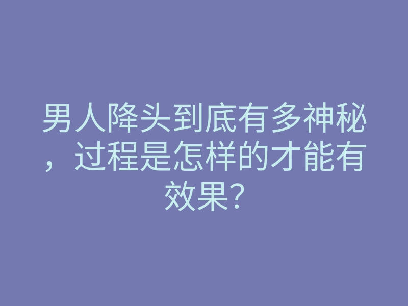 男人降头到底有多神秘，过程是怎样的才能有效果？