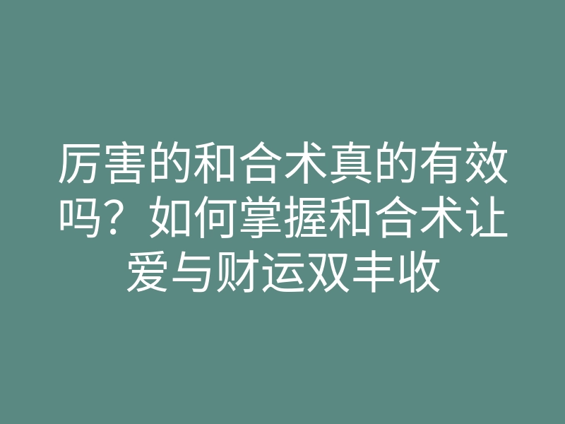 厉害的和合术真的有效吗?如何掌握和合术让爱与财运双丰收