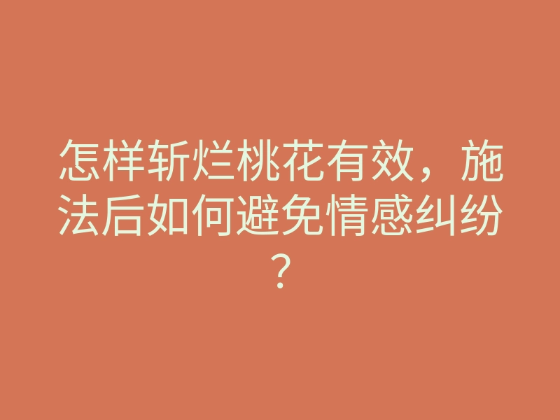 怎样斩烂桃花有效,施法后如何避免情感纠纷?
