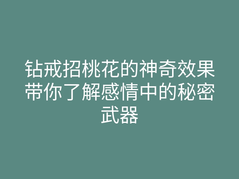 钻戒招桃花的神奇效果带你了解感情中的秘密武器