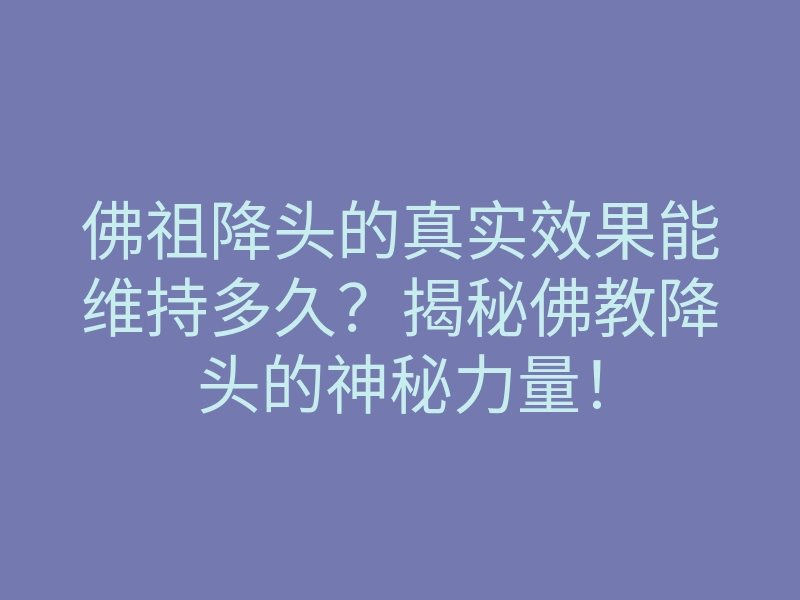 佛祖降头的真实效果能维持多久?揭秘佛教降头的神秘力量!
