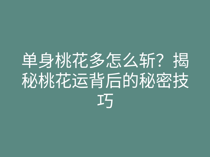 单身桃花多怎么斩?揭秘桃花运背后的秘密技巧