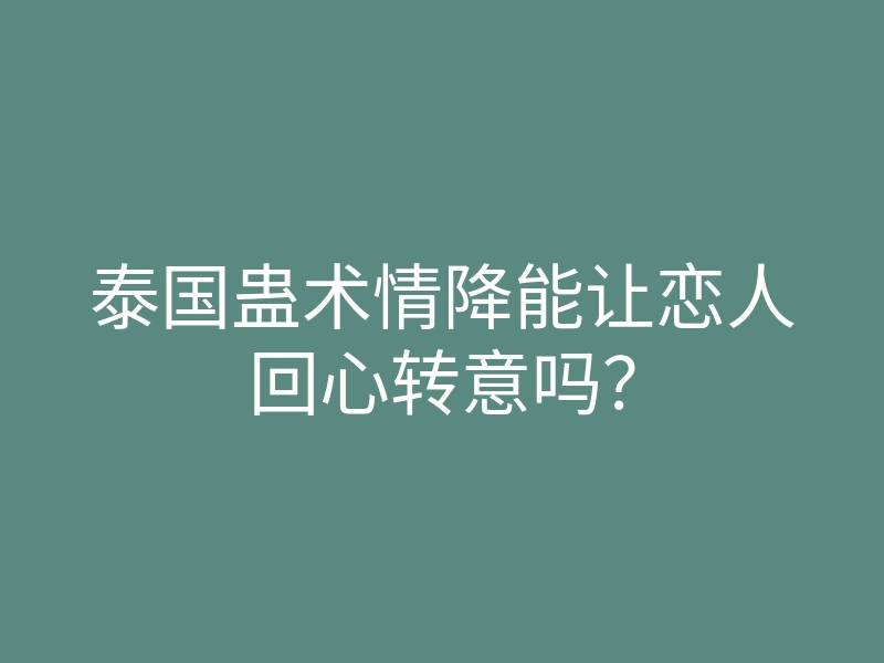 泰国蛊术情降能让恋人回心转意吗?