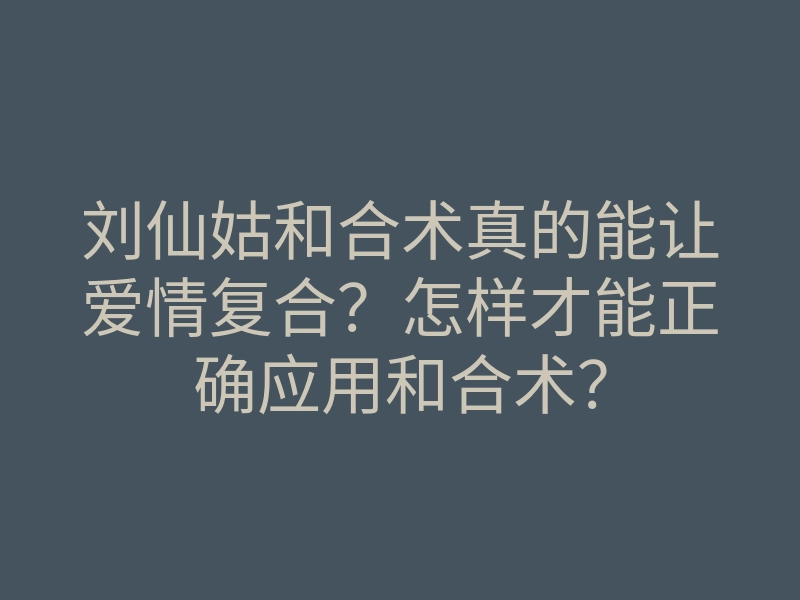 刘仙姑和合术真的能让爱情复合？怎样才能正确应用和合术？