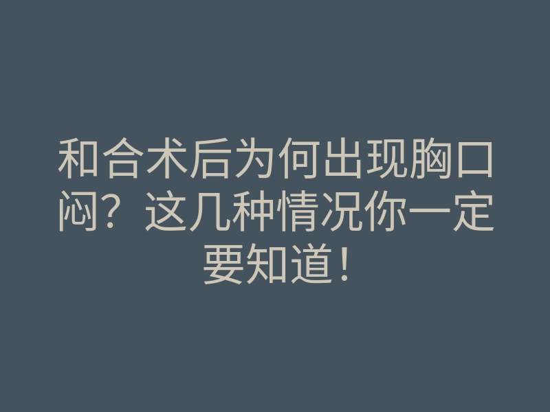 和合术后为何出现胸口闷?这几种情况你一定要知道!