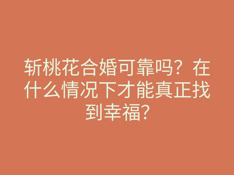 斩桃花合婚可靠吗?在什么情况下才能真正找到幸福?
