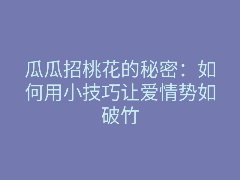 瓜瓜招桃花的秘密:如何用小技巧让爱情势如破竹
