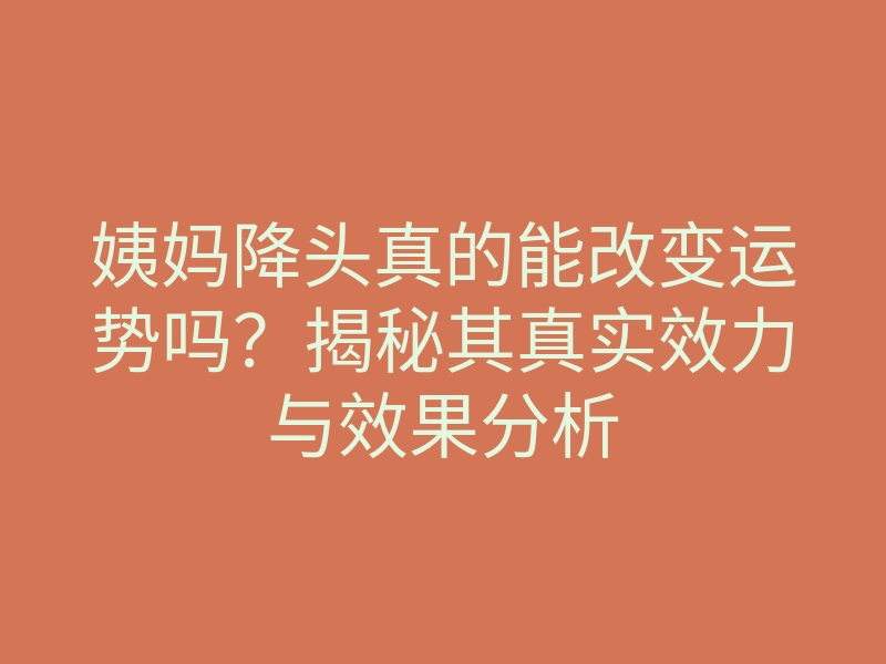 姨妈降头真的能改变运势吗?揭秘其真实效力与效果分析