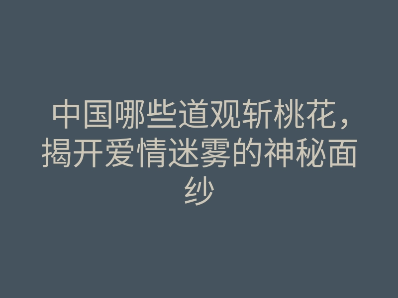 中国哪些道观斩桃花，揭开爱情迷雾的神秘面纱