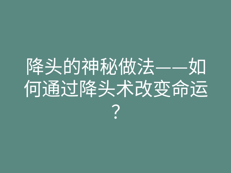 降头的神秘做法——如何通过降头术改变命运?