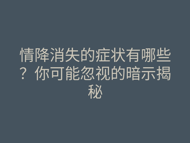 情降消失的症状有哪些？你可能忽视的暗示揭秘