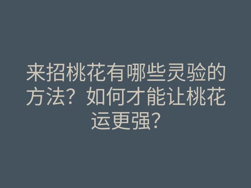 来招桃花有哪些灵验的方法?如何才能让桃花运更强?