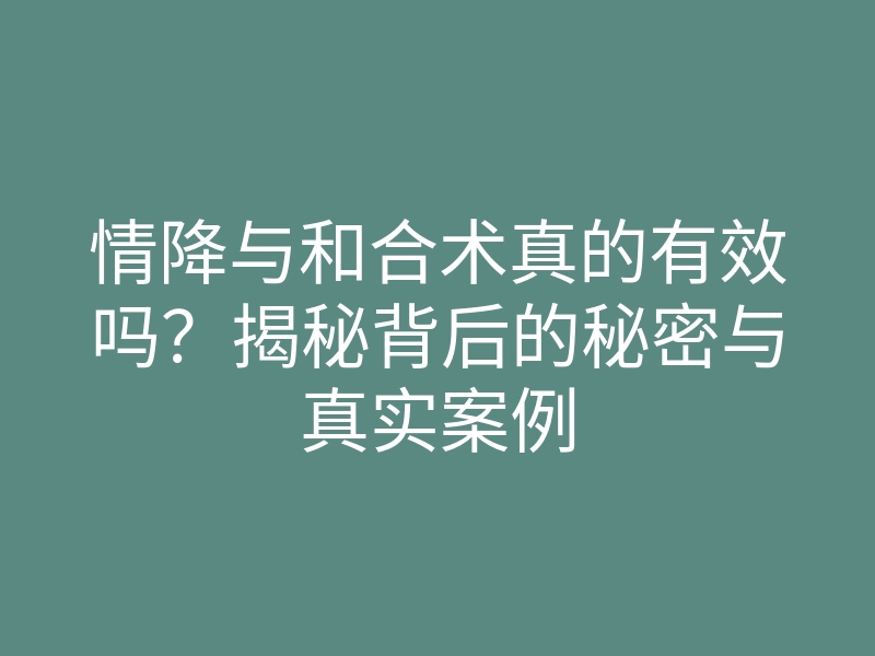 情降与和合术真的有效吗?揭秘背后的秘密与真实案例