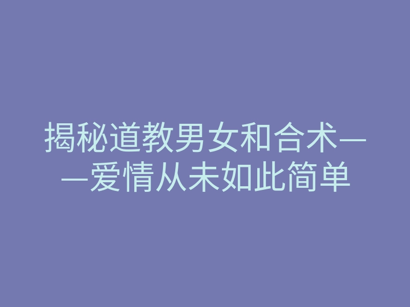 揭秘道教男女和合术——爱情从未如此简单