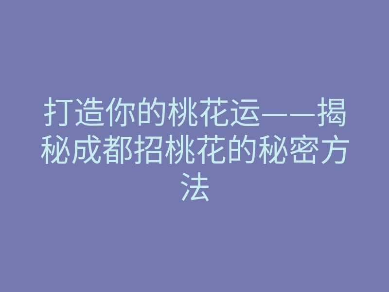 打造你的桃花运——揭秘成都招桃花的秘密方法