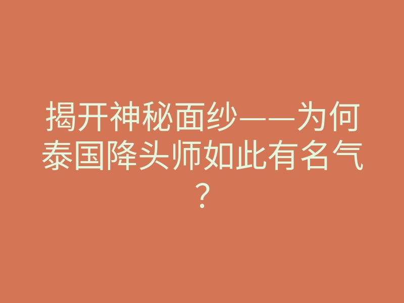 揭开神秘面纱——为何泰国降头师如此有名气?