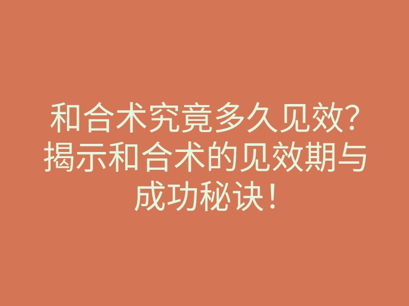 和合术究竟多久见效?揭示和合术的见效期与成功秘诀!