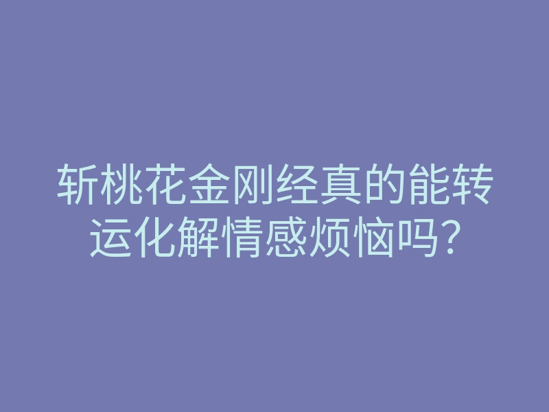 斩桃花金刚经真的能转运化解情感烦恼吗?