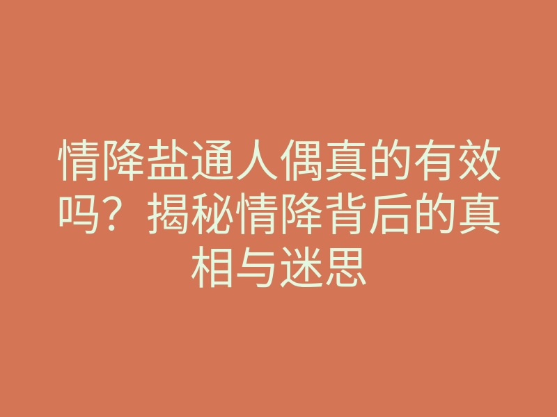 情降盐通人偶真的有效吗？揭秘情降背后的真相与迷思