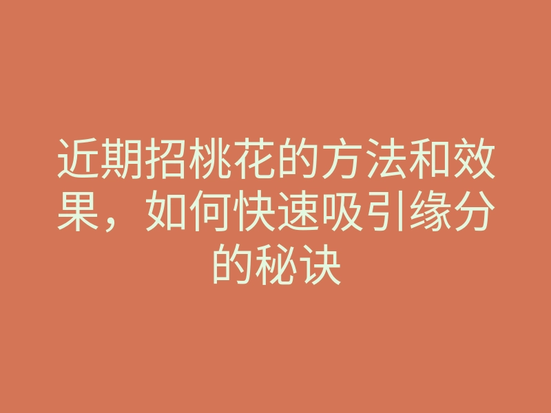 近期招桃花的方法和效果,如何快速吸引缘分的秘诀
