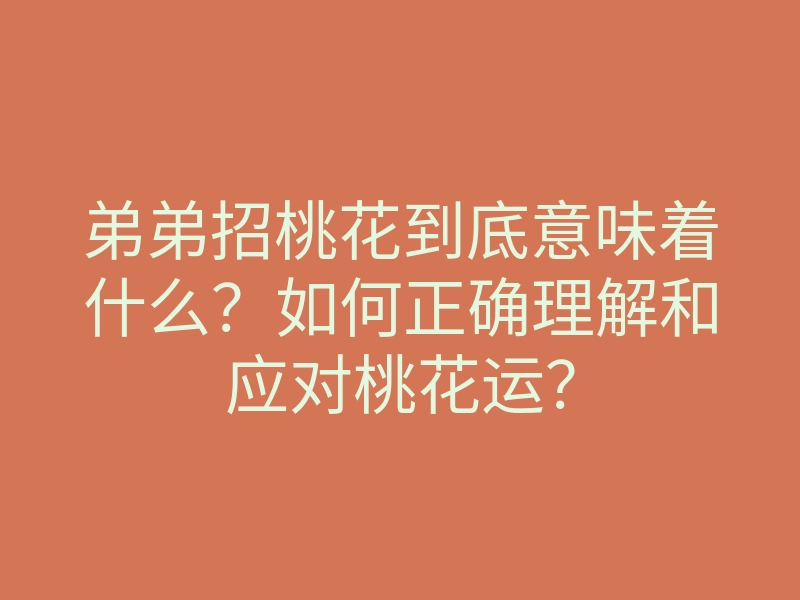 弟弟招桃花到底意味着什么?如何正确理解和应对桃花运?