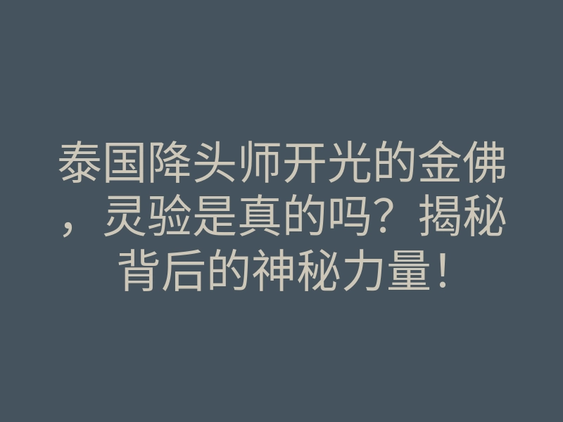 泰国降头师开光的金佛,灵验是真的吗?揭秘背后的神秘力量!