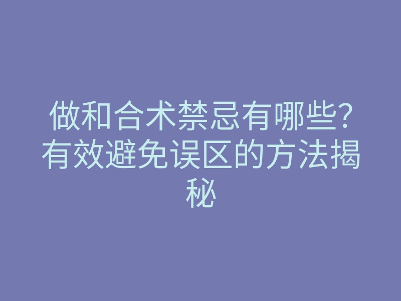 做和合术禁忌有哪些?有效避免误区的方法揭秘