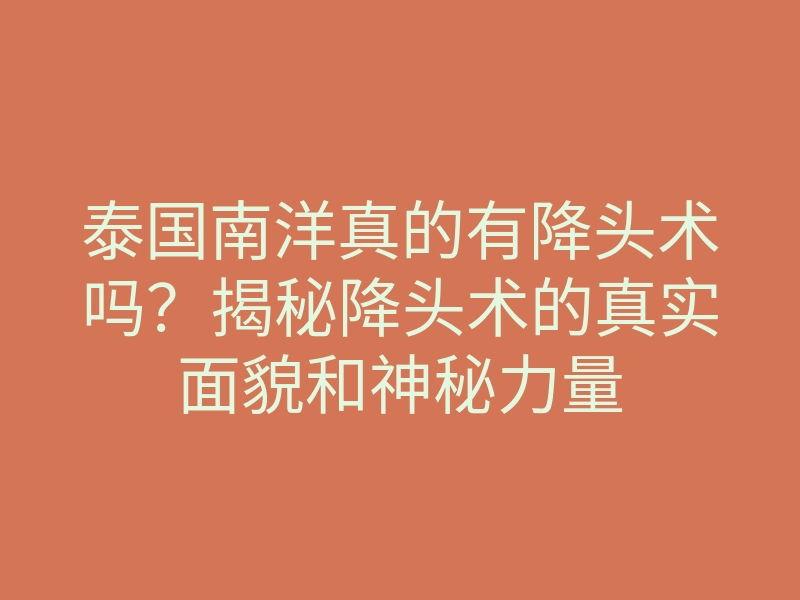 泰国南洋真的有降头术吗?揭秘降头术的真实面貌和神秘力量