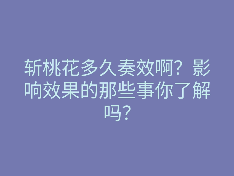 斩桃花多久奏效啊？影响效果的那些事你了解吗？