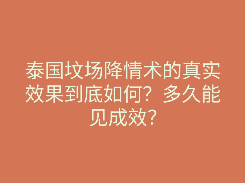 泰国坟场降情术的真实效果到底如何?多久能见成效?