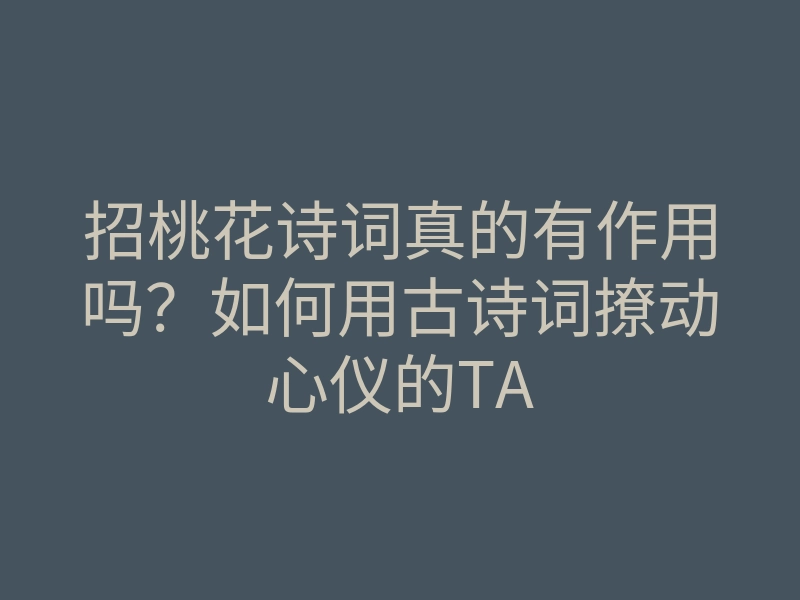 招桃花诗词真的有作用吗?如何用古诗词撩动心仪的TA
