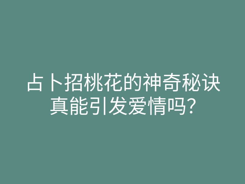 占卜招桃花的神奇秘诀真能引发爱情吗?