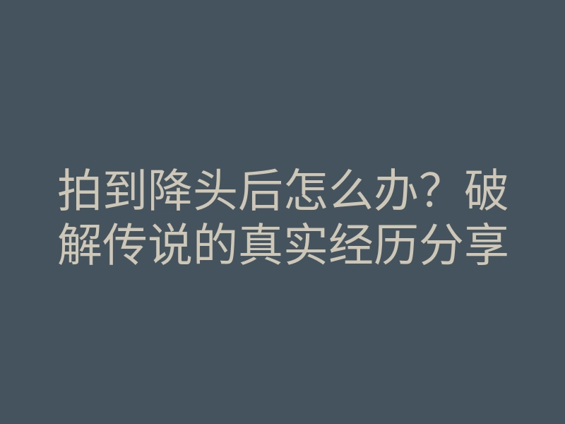 拍到降头后怎么办?破解传说的真实经历分享