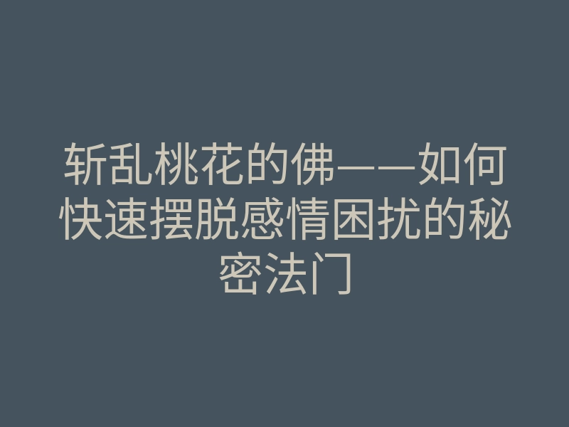 斩乱桃花的佛——如何快速摆脱感情困扰的秘密法门