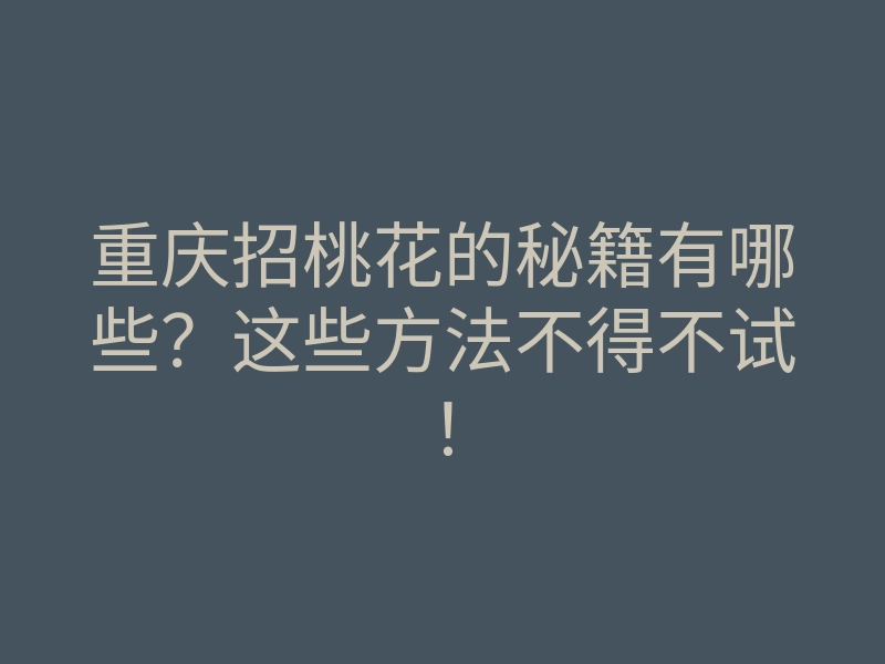 重庆招桃花的秘籍有哪些?这些方法不得不试!