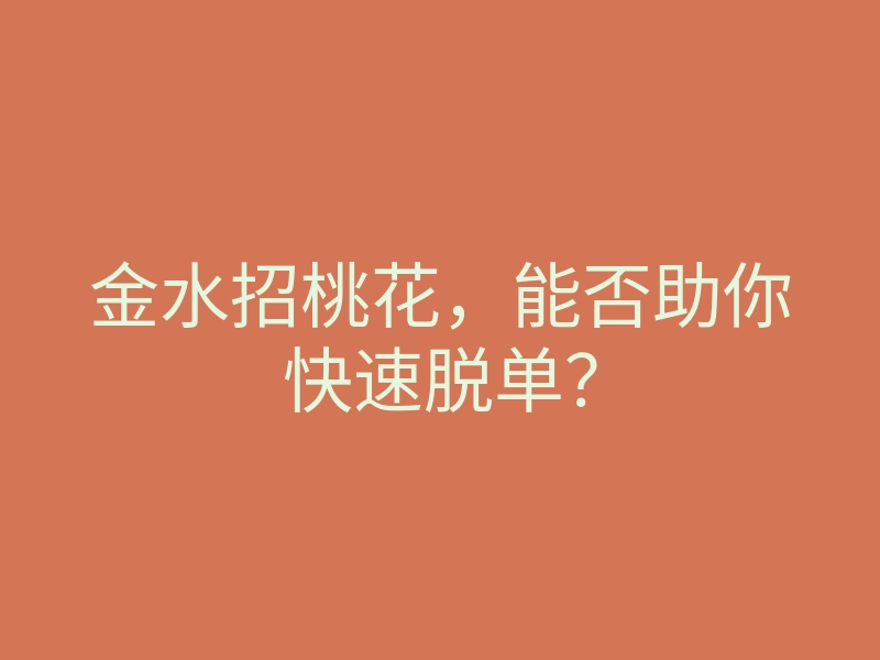金水招桃花,能否助你快速脱单?