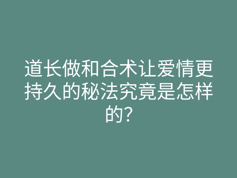 道长做和合术让爱情更持久的秘法究竟是怎样的?