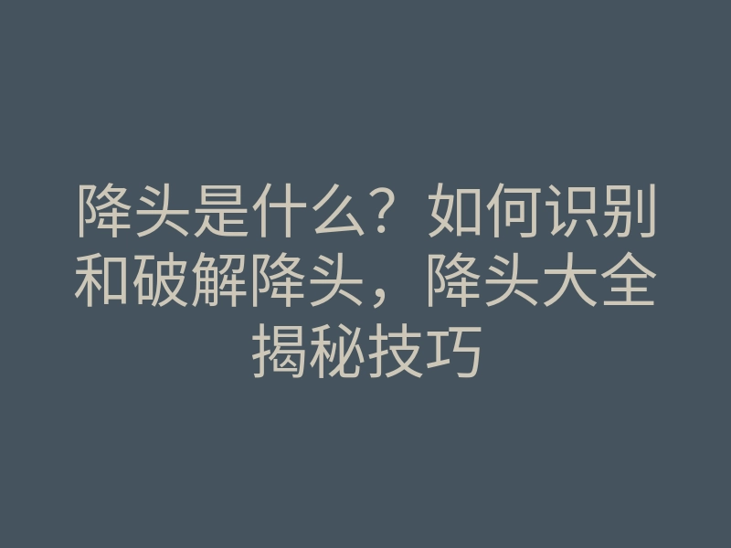 降头是什么?如何识别和破解降头,降头大全揭秘技巧