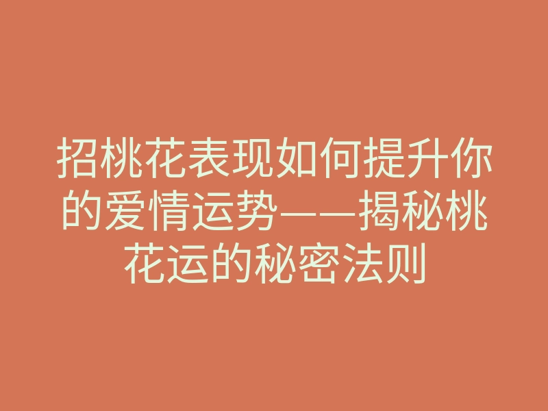 招桃花表现如何提升你的爱情运势——揭秘桃花运的秘密法则