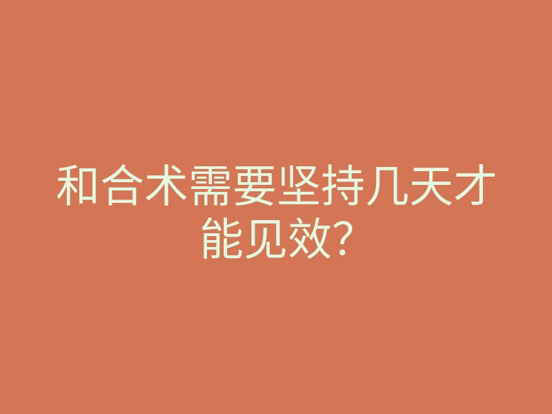和合术需要坚持几天才能见效?