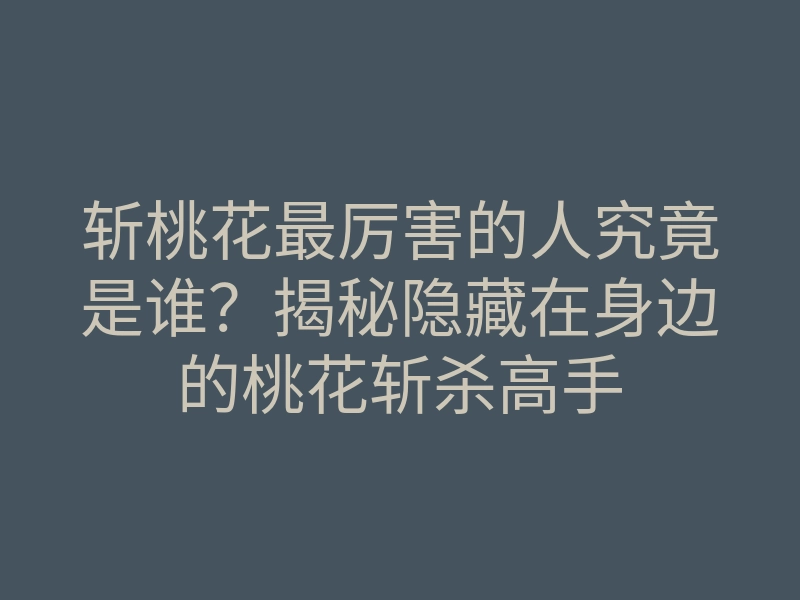 斩桃花最厉害的人究竟是谁?揭秘隐藏在身边的桃花斩杀高手