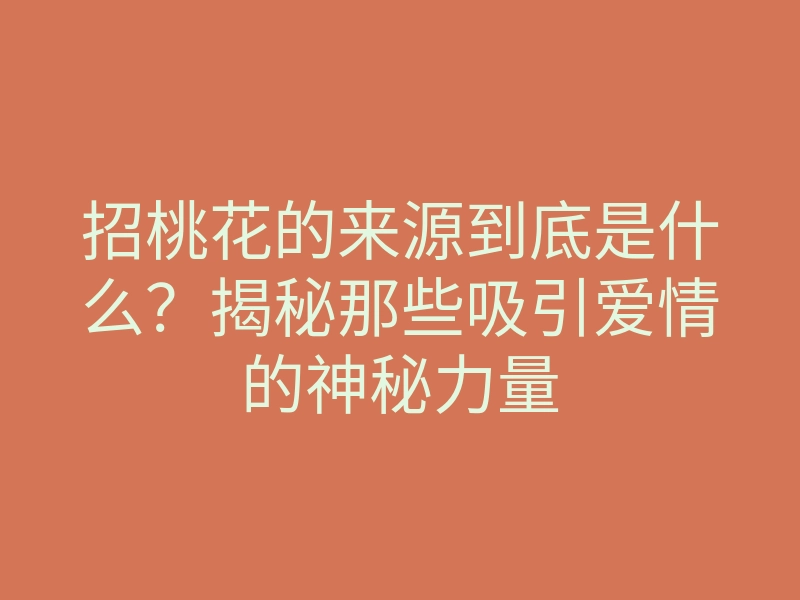 招桃花的来源到底是什么?揭秘那些吸引爱情的神秘力量