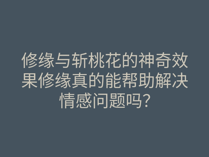 修缘与斩桃花的神奇效果修缘真的能帮助解决情感问题吗?
