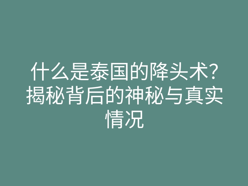 什么是泰国的降头术?揭秘背后的神秘与真实情况