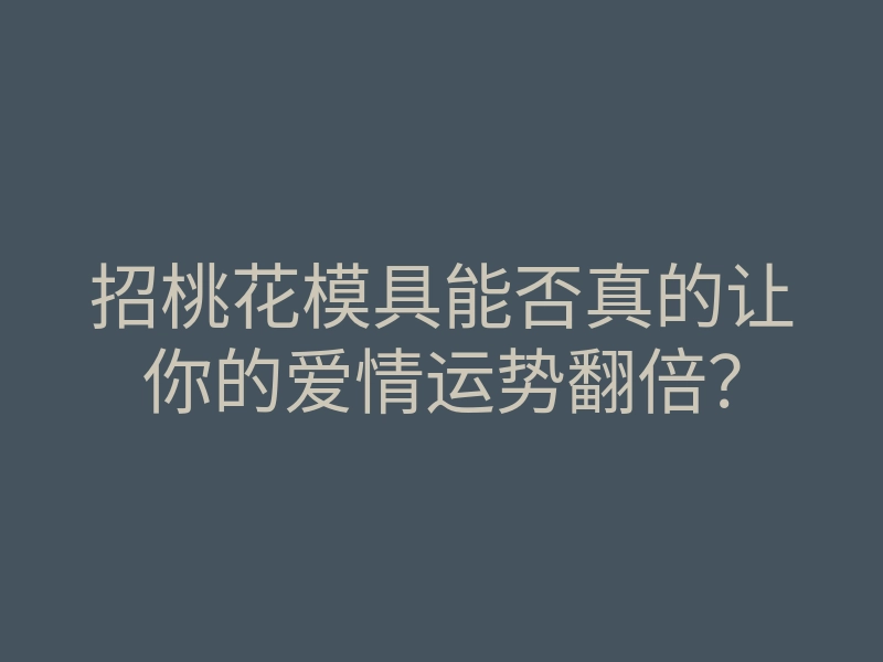 招桃花模具能否真的让你的爱情运势翻倍?