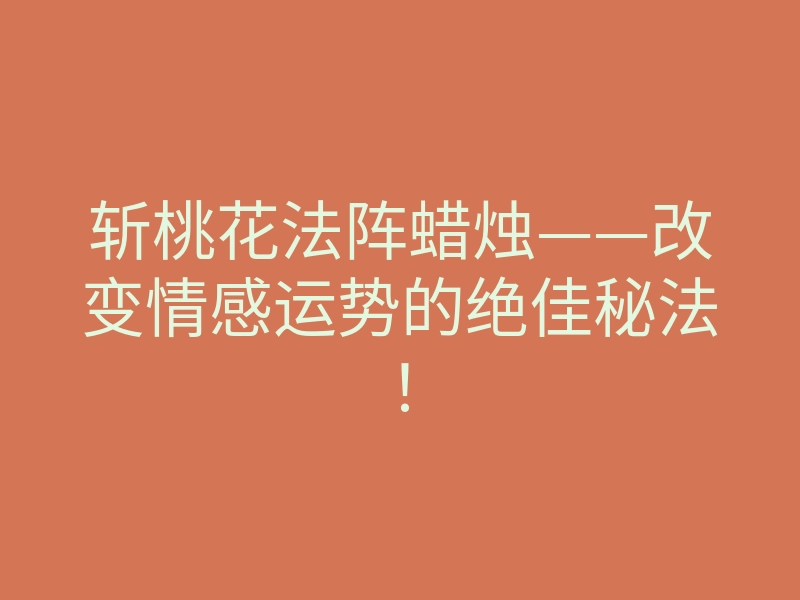 斩桃花法阵蜡烛——改变情感运势的绝佳秘法!