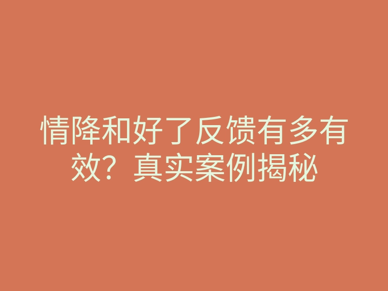 情降和好了反馈有多有效?真实案例揭秘