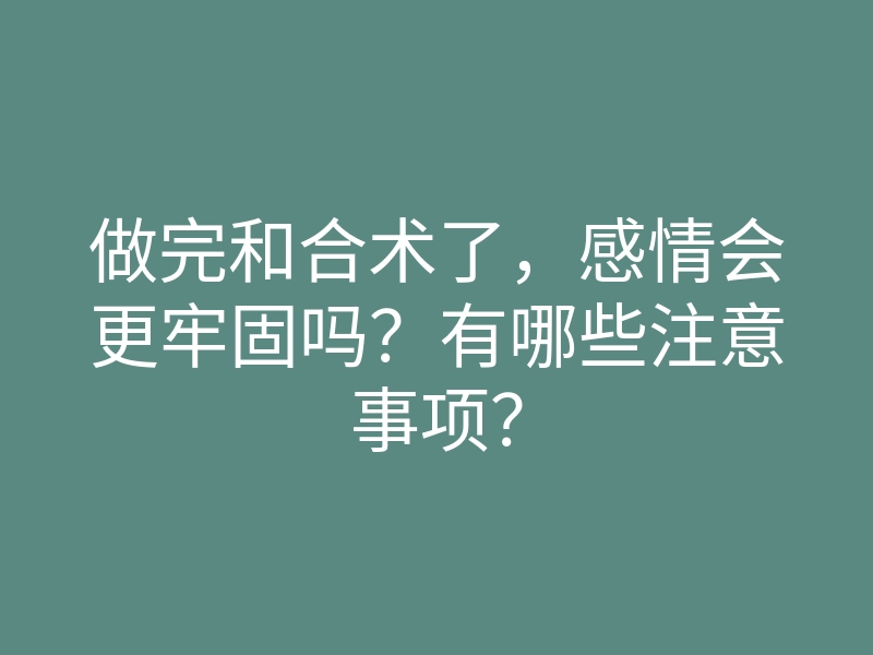 做完和合术了，感情会更牢固吗？有哪些注意事项？