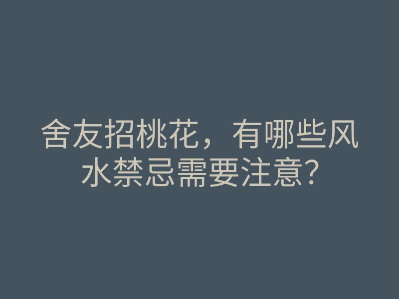 舍友招桃花,有哪些风水禁忌需要注意?